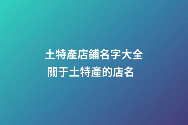 土特產店鋪名字大全 關于土特產的店名-第1張-店鋪起名-玄機派